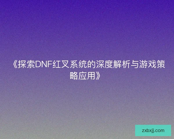 《探索DNF红叉系统的深度解析与游戏策略应用》