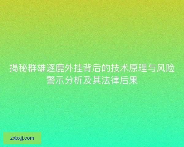 揭秘群雄逐鹿外挂背后的技术原理与风险警示分析及其法律后果